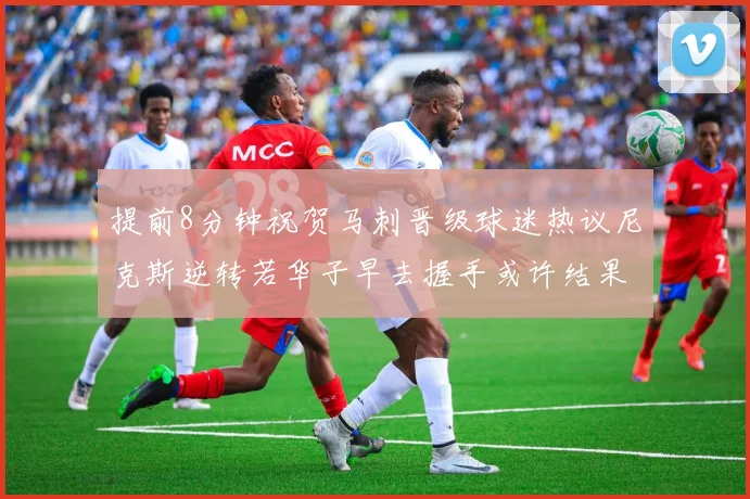 提前8分钟祝贺马刺晋级球迷热议尼克斯逆转若华子早去握手或许结果不同