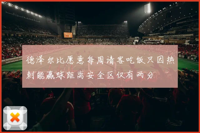 德泽尔比愿意每周请客吃饭只因热刺能赢球距离安全区仅有两分