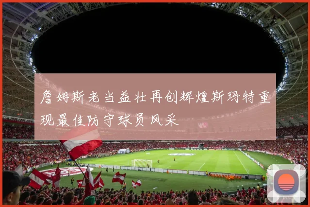 詹姆斯老当益壮再创辉煌斯玛特重现最佳防守球员风采