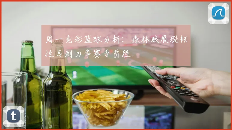 周一竞彩篮球分析：森林狼展现韧性马刺力争赛季首胜